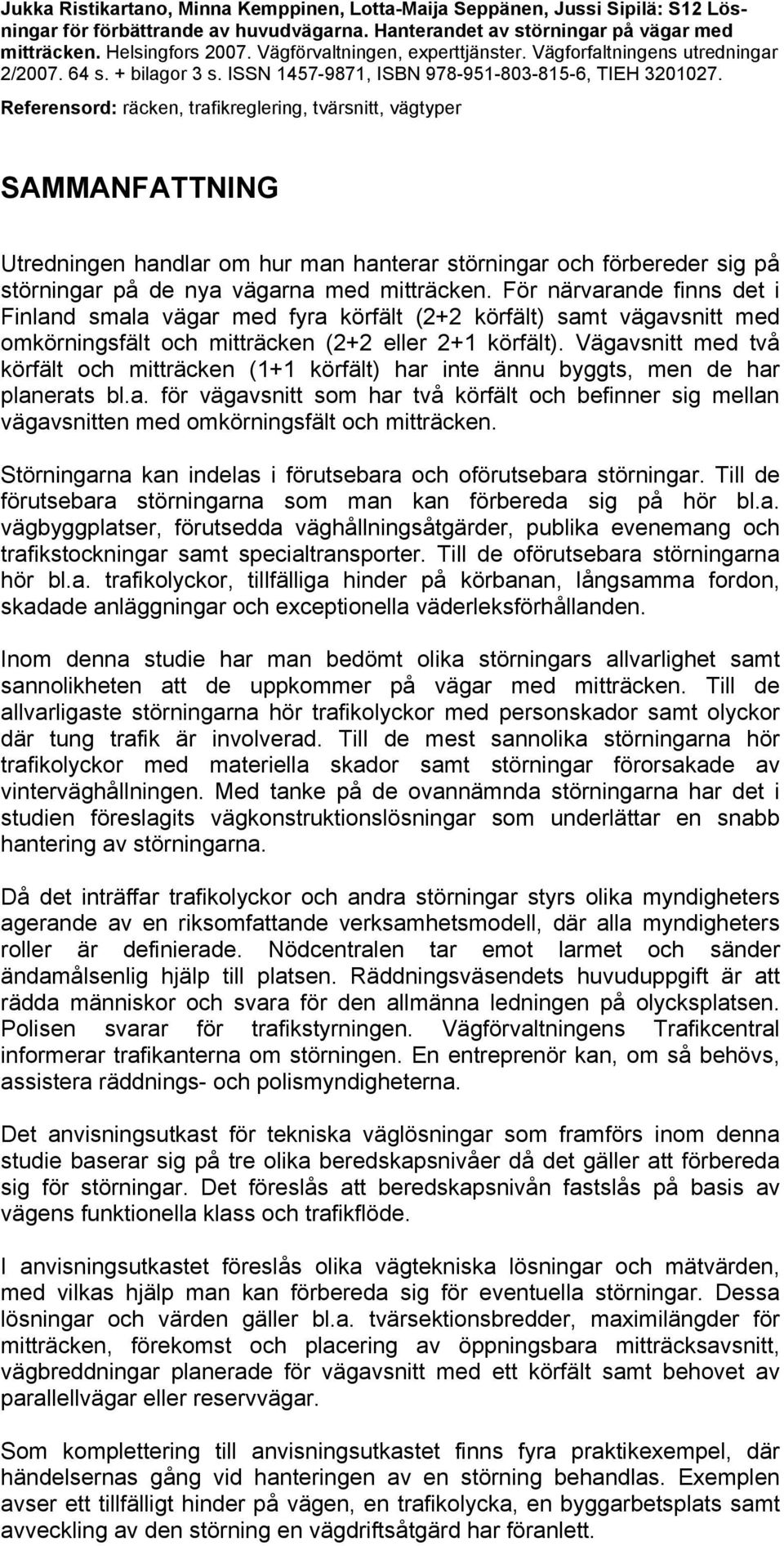 Referensord: räcken, trafikreglering, tvärsnitt, vägtyper SAMMANFATTNING Utredningen handlar om hur man hanterar störningar och förbereder sig på störningar på de nya vägarna med mitträcken.