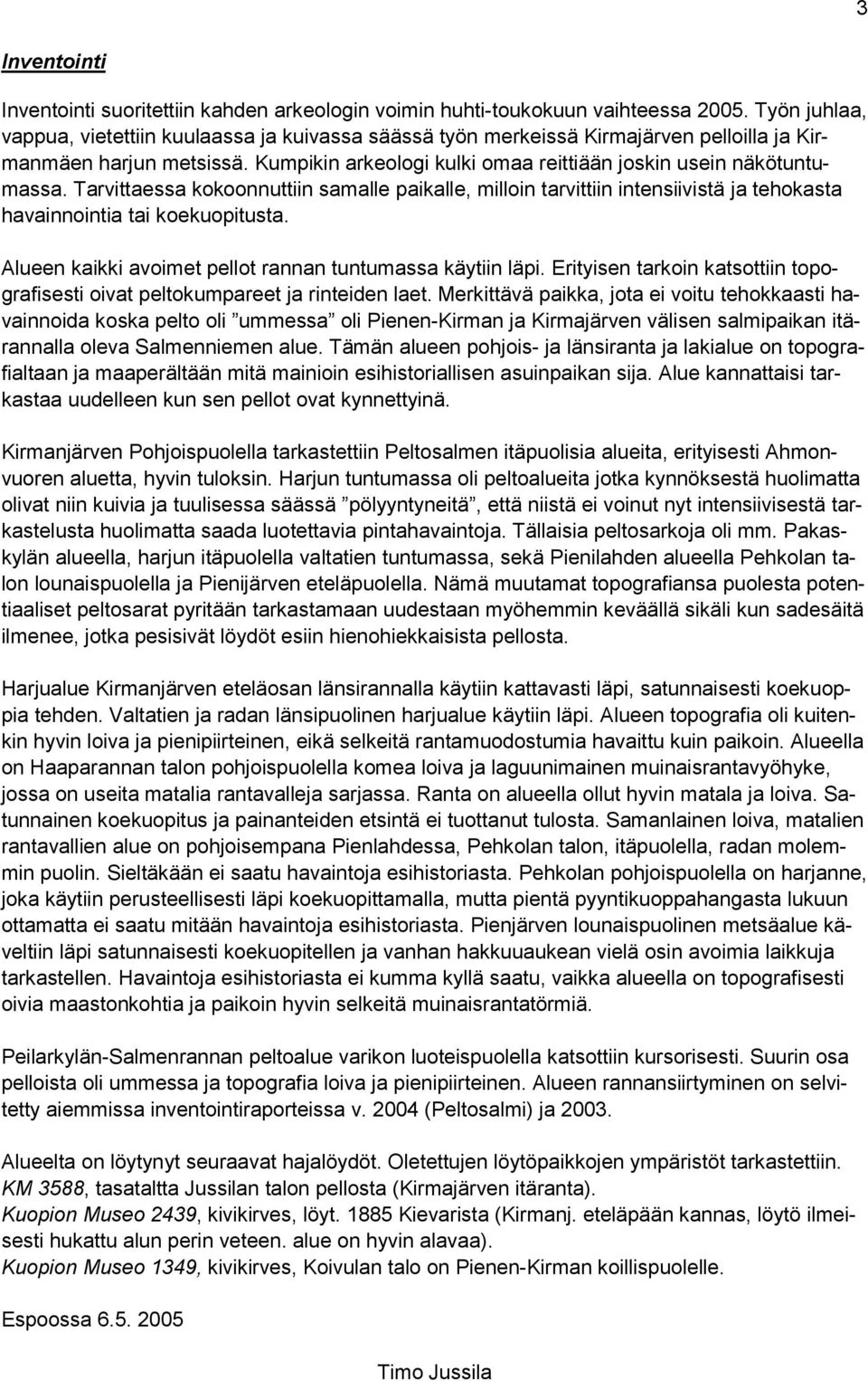 Tarvittaessa kokoonnuttiin samalle paikalle, milloin tarvittiin intensiivistä ja tehokasta havainnointia tai koekuopitusta. Alueen kaikki avoimet pellot rannan tuntumassa käytiin läpi.