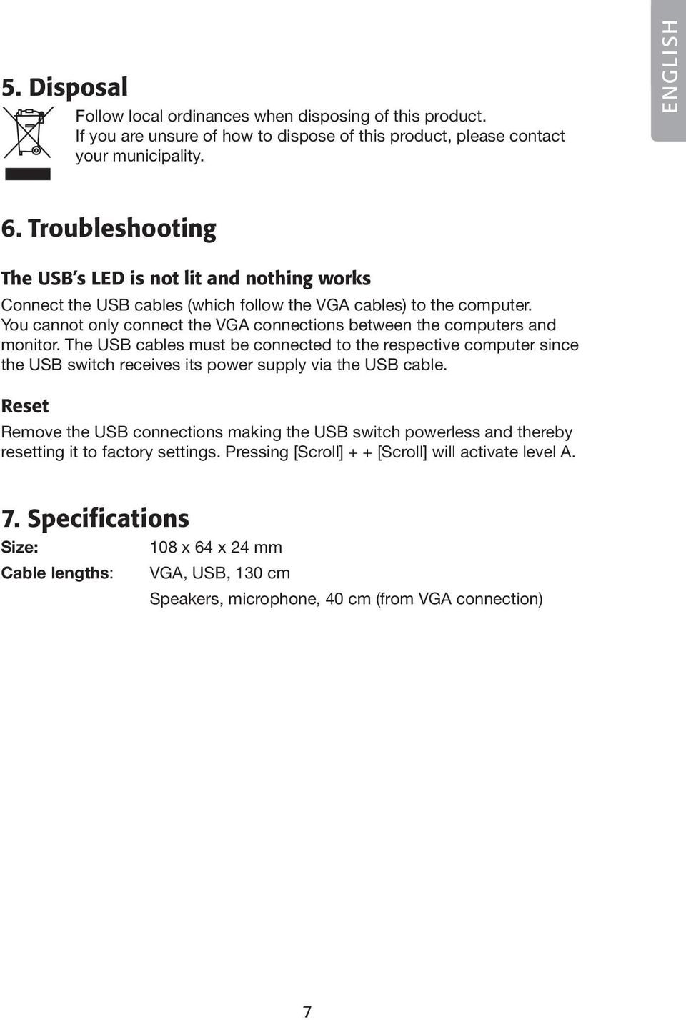 You cannot only connect the VGA connections between the computers and monitor.