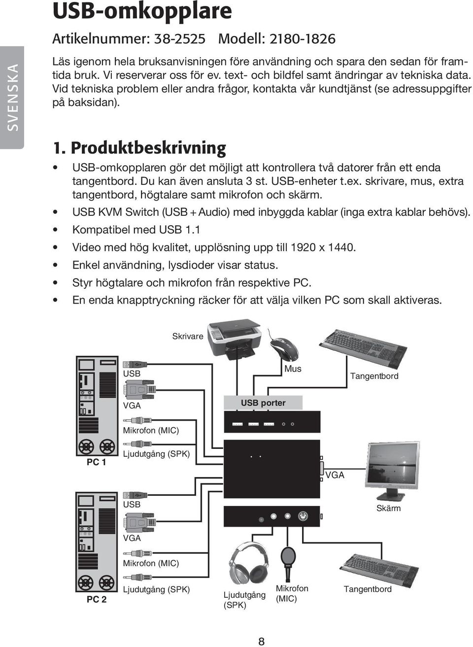 Produktbeskrivning USB-omkopplaren gör det möjligt att kontrollera två datorer från ett enda tangentbord. Du kan även ansluta 3 st. USB-enheter t.ex.