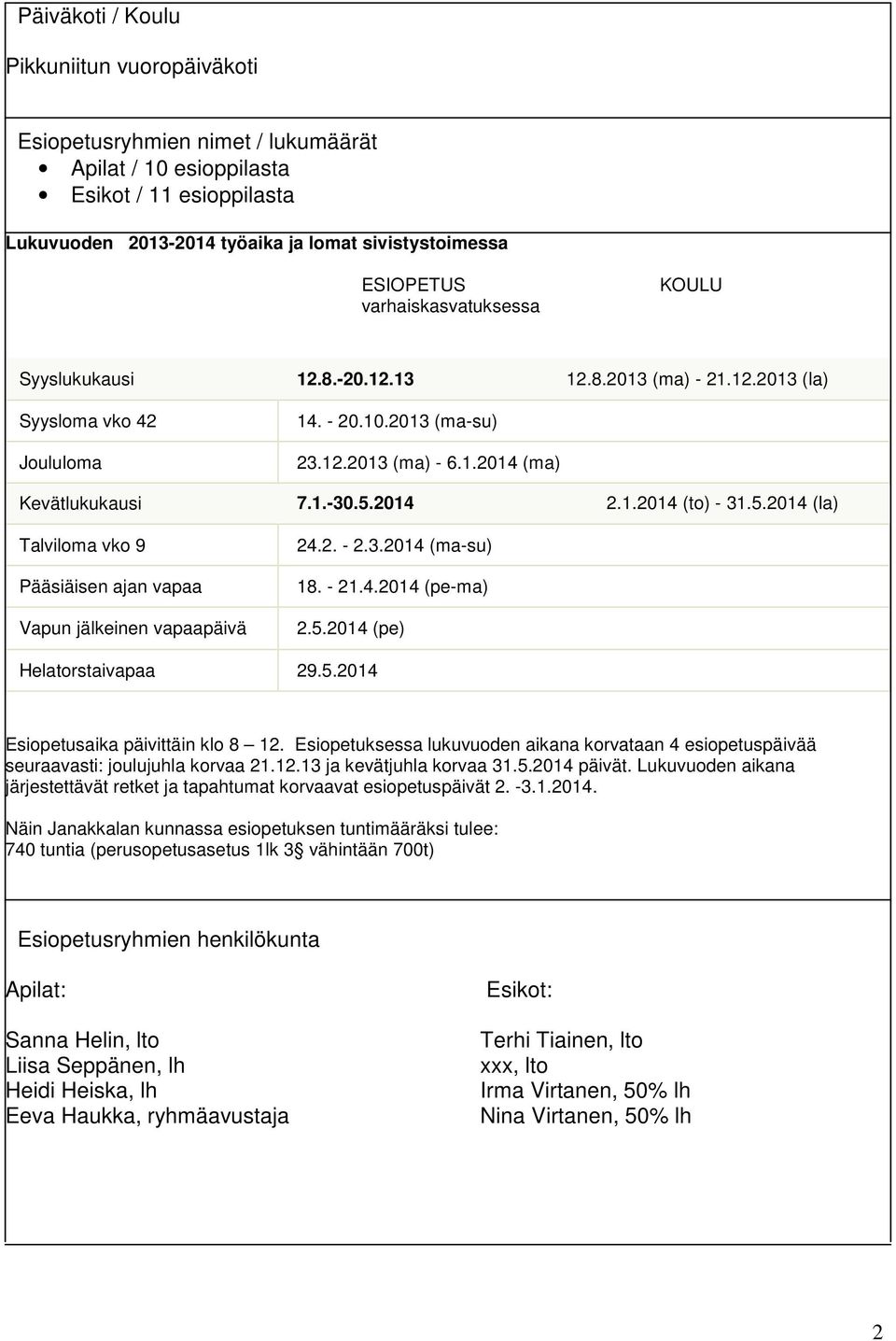 2014 2.1.2014 (to) - 31.5.2014 (la) Talviloma vko 9 Pääsiäisen ajan vapaa Vapun jälkeinen vapaapäivä 24.2. - 2.3.2014 (ma-su) 18. - 21.4.2014 (pe-ma) 2.5.2014 (pe) Helatorstaivapaa 29.5.2014 Esiopetusaika päivittäin klo 8 12.