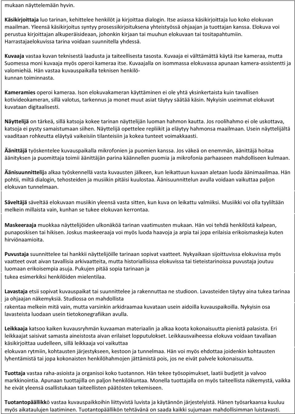 Elokuva voi perustua kirjoittajan alkuperäisideaan, johonkin kirjaan tai muuhun elokuvaan tai tositapahtumiin. Harrastajaelokuvissa tarina voidaan suunnitella yhdessä.