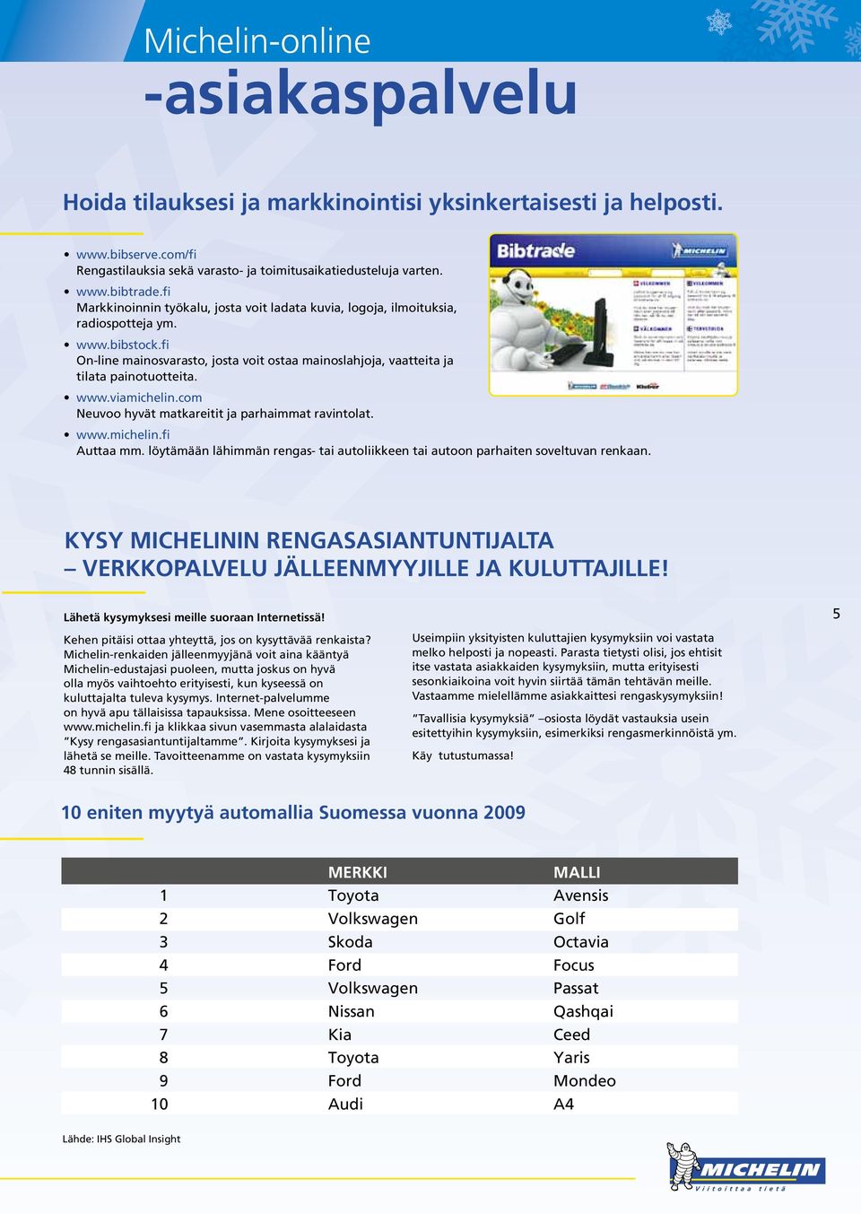 www.viamichelin.com Neuvoo hyvät matkareitit ja parhaimmat ravintolat. www.michelin.fi Auttaa mm. löytämään lähimmän rengas- tai autoliikkeen tai autoon parhaiten soveltuvan renkaan.