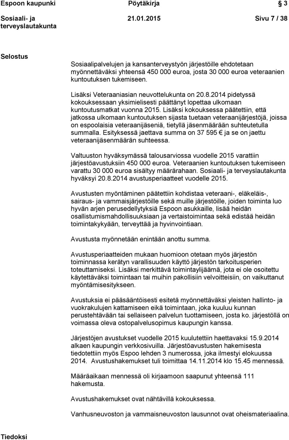 Lisäksi Veteraaniasian neuvottelukunta on 20.8.2014 pidetyssä kokouksessaan yksimielisesti päättänyt lopettaa ulkomaan kuntoutusmatkat vuonna 2015.