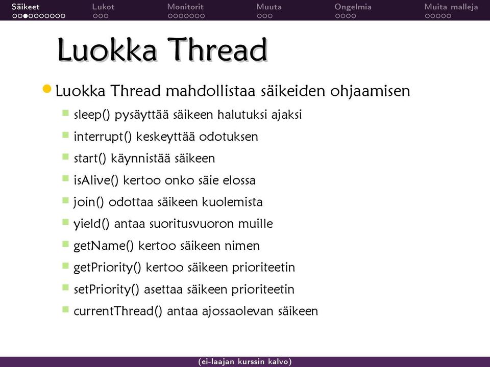 join() odottaa säikeen kuolemista yield() antaa suoritusvuoron muille getname() kertoo säikeen nimen getpriority()