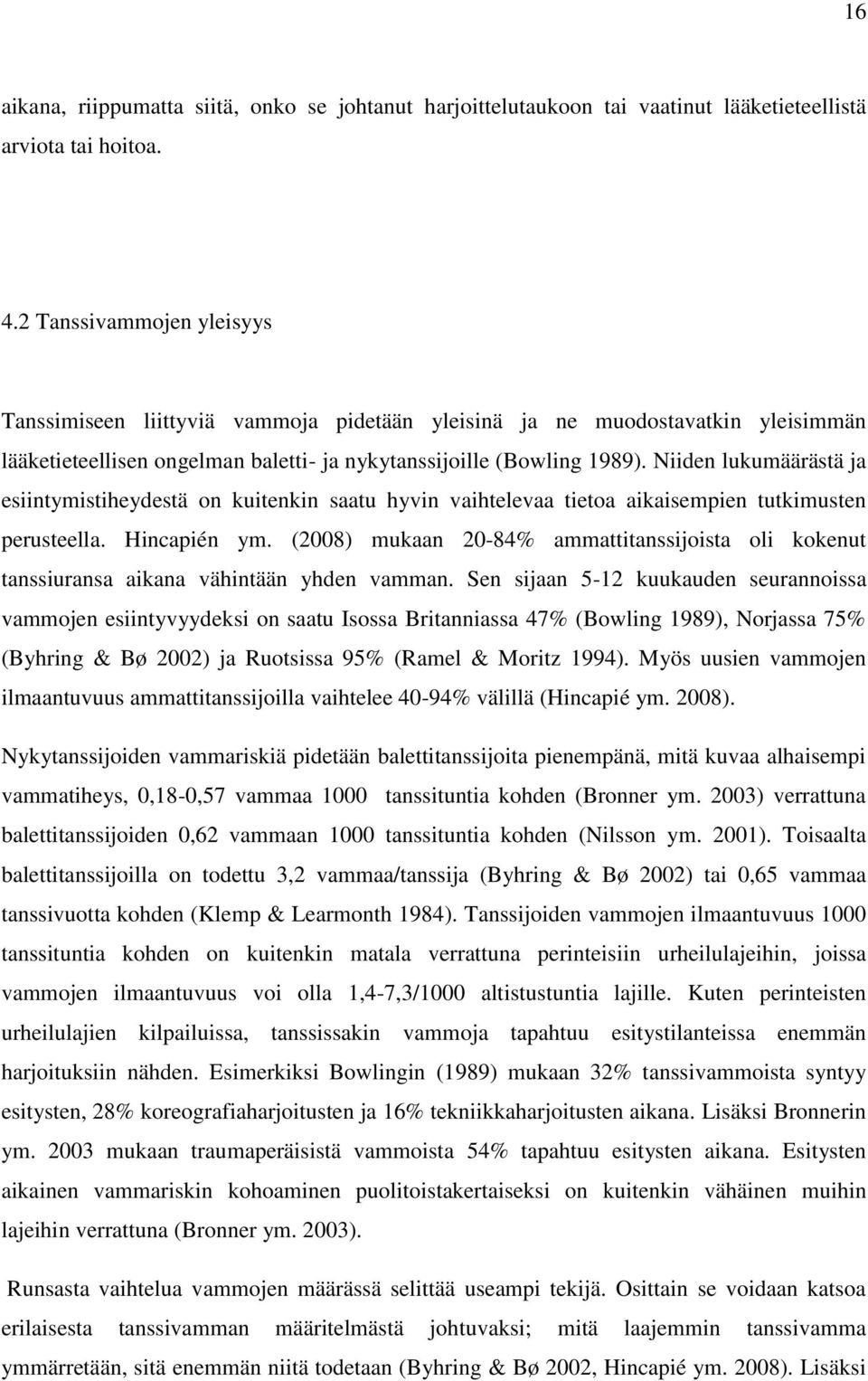 Niiden lukumäärästä ja esiintymistiheydestä on kuitenkin saatu hyvin vaihtelevaa tietoa aikaisempien tutkimusten perusteella. Hincapién ym.