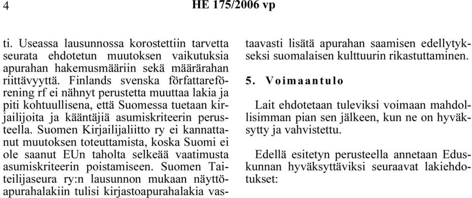 Suomen Kirjailijaliitto ry ei kannattanut muutoksen toteuttamista, koska Suomi ei ole saanut EUn taholta selkeää vaatimusta asumiskriteerin poistamiseen.