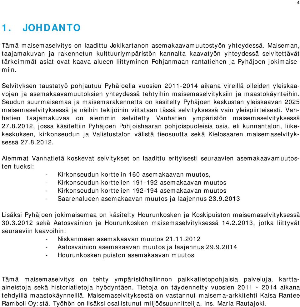 Selvityksen taustatyö pohjautuu Pyhäjoella vuosien 2011-2014 aikana vireillä olleiden yleiskaavojen ja asemakaavamuutoksien yhteydessä tehtyihin maisemaselvityksiin ja maastokäynteihin.