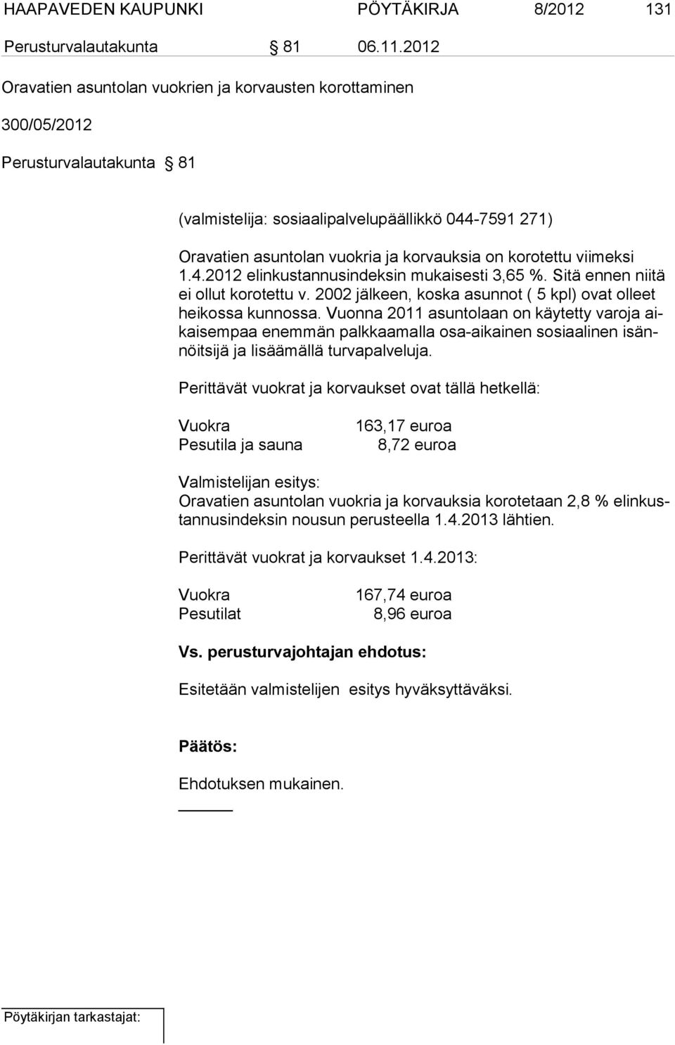 korotettu viimeksi 1.4.2012 elinkustannusindeksin mukaisesti 3,65 %. Sitä ennen niitä ei ollut korotettu v. 2002 jälkeen, koska asunnot ( 5 kpl) ovat olleet hei kossa kunnossa.