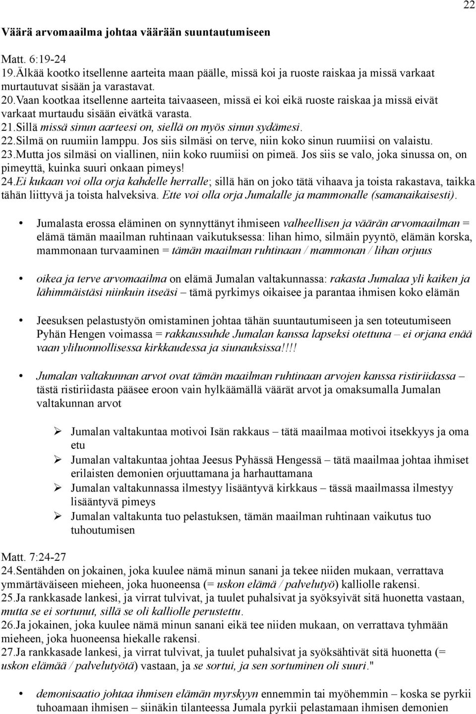 22.Silmä on ruumiin lamppu. Jos siis silmäsi on terve, niin koko sinun ruumiisi on valaistu. 23.Mutta jos silmäsi on viallinen, niin koko ruumiisi on pimeä.