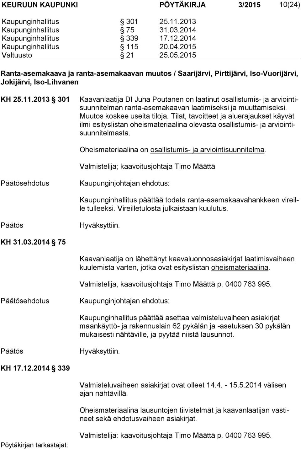 2013 301 Kaavanlaatija DI Juha Poutanen on laatinut osallistumis- ja ar vioin tisuun ni tel man ranta-asemakaavan laatimiseksi ja muuttamiseksi. Muu tos koskee useita tiloja.