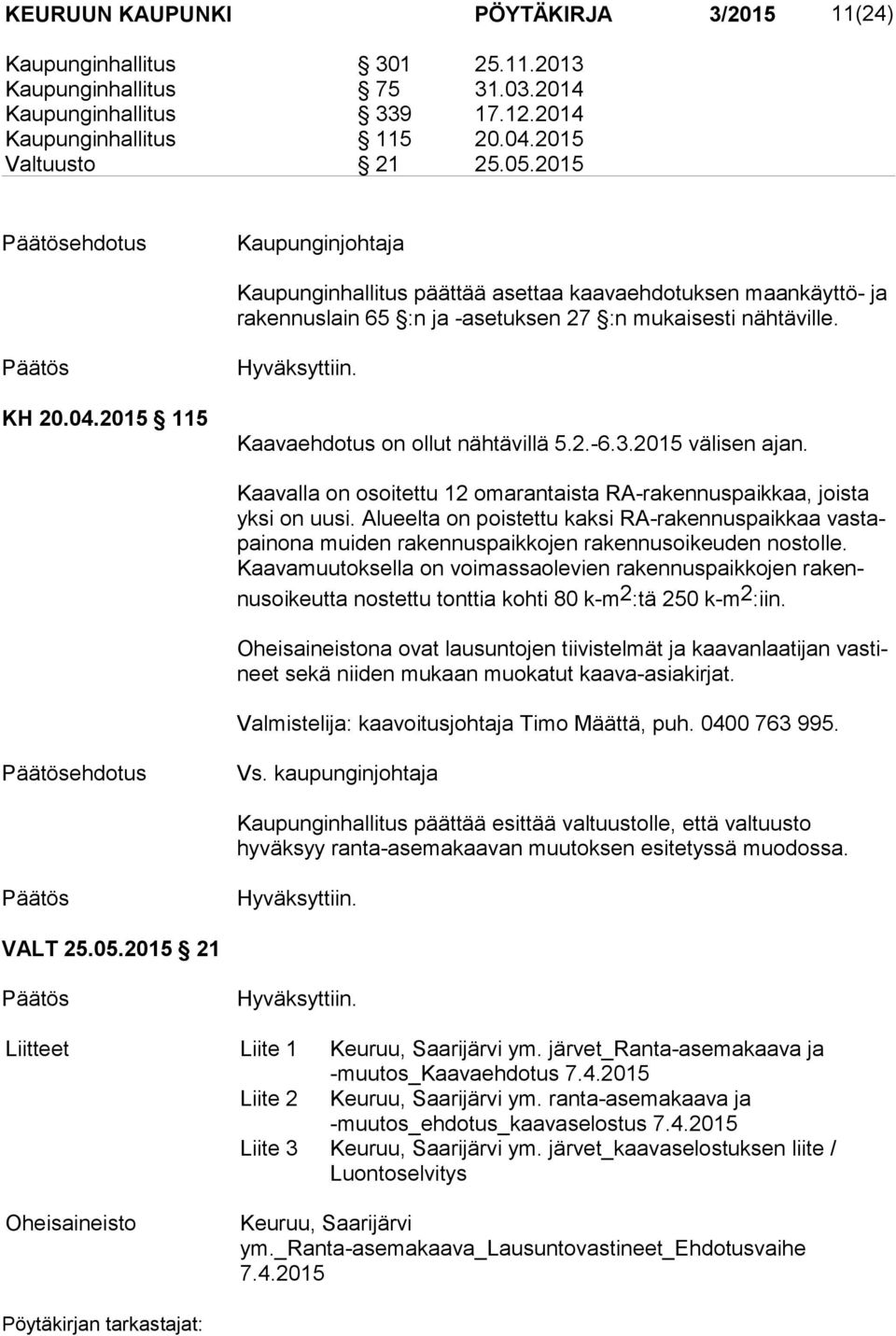 Kaavaehdotus on ollut nähtävillä 5.2.-6.3.2015 välisen ajan. Kaavalla on osoitettu 12 omarantaista RA-rakennuspaikkaa, jois ta yksi on uusi.