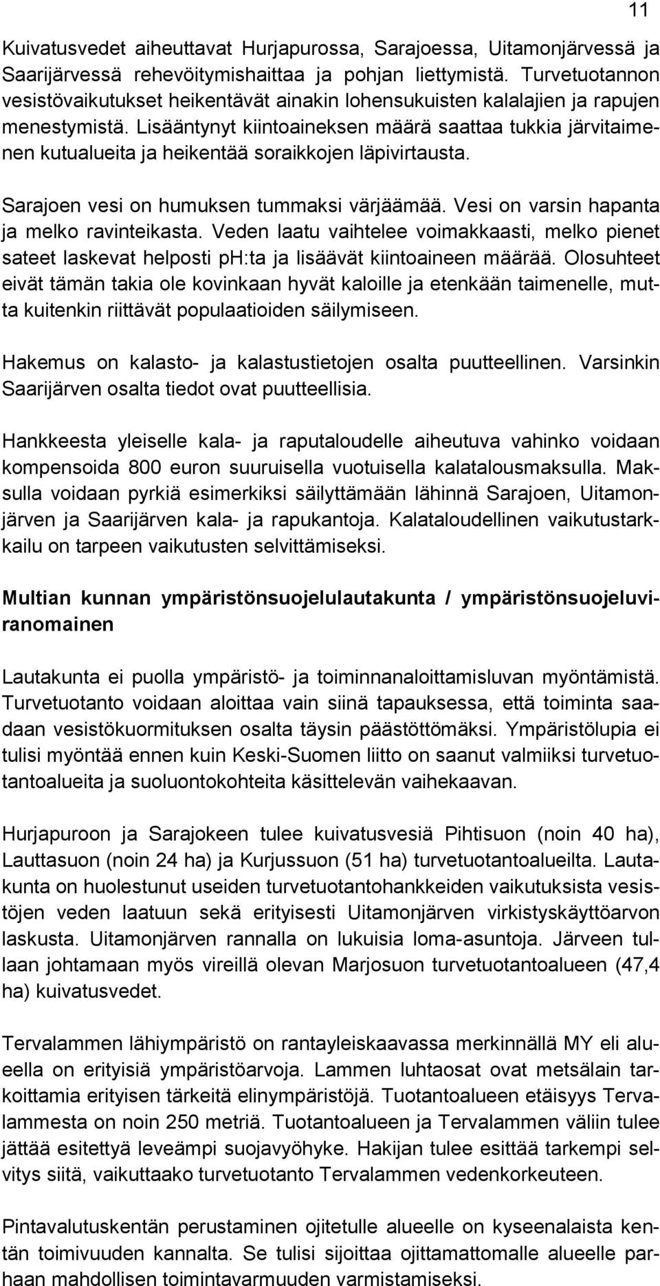 Lisääntynyt kiintoaineksen määrä saattaa tukkia järvitaimenen kutualueita ja heikentää soraikkojen läpivirtausta. Sarajoen vesi on humuksen tummaksi värjäämää.
