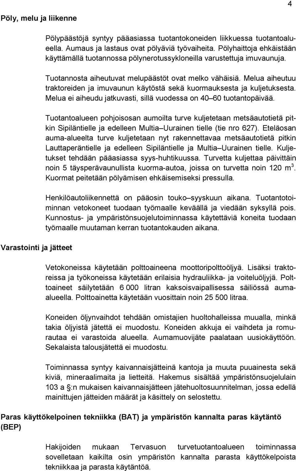 Melua aiheutuu traktoreiden ja imuvaunun käytöstä sekä kuormauksesta ja kuljetuksesta. Melua ei aiheudu jatkuvasti, sillä vuodessa on 40 60 tuotantopäivää.