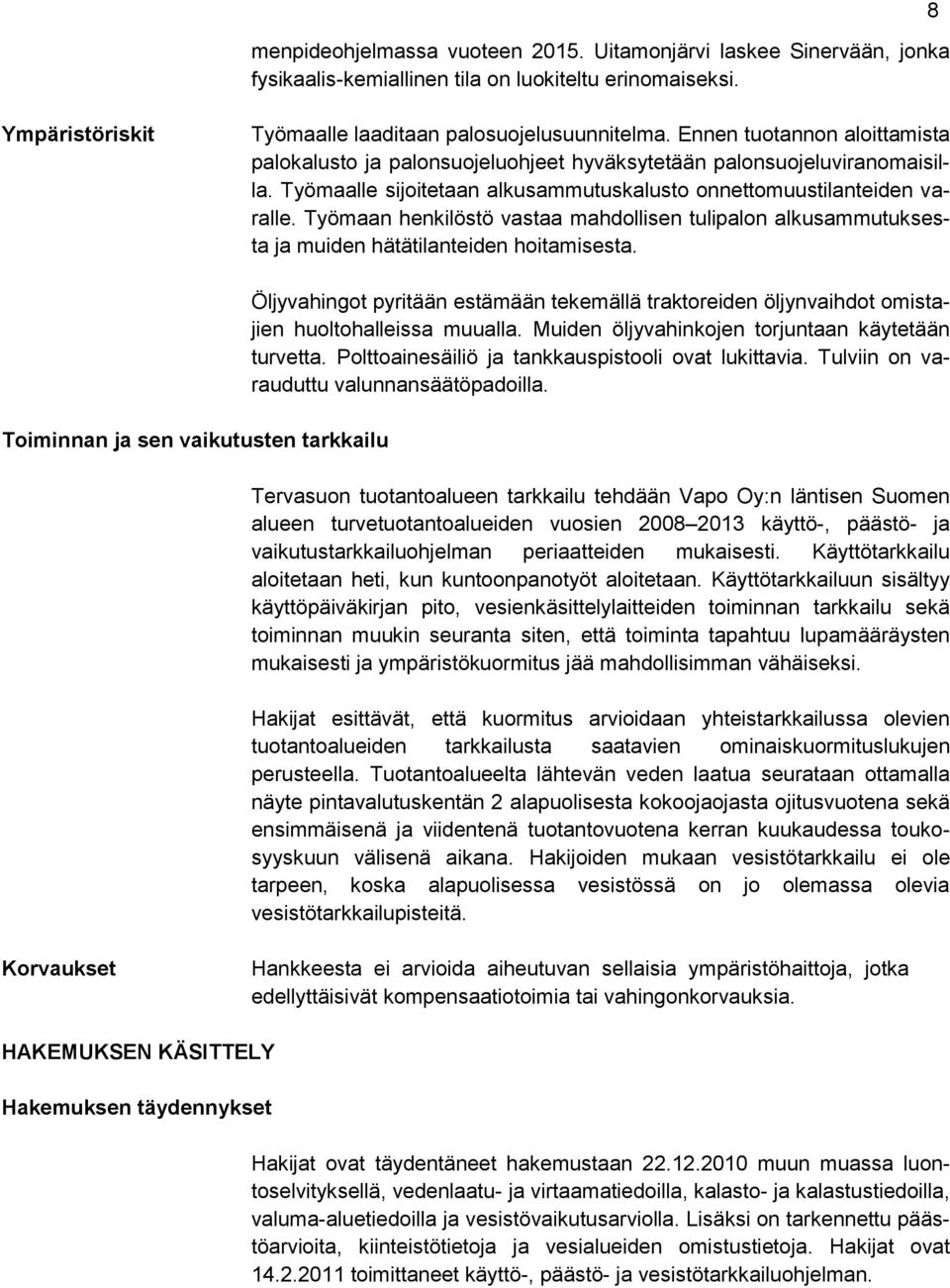 Työmaan henkilöstö vastaa mahdollisen tulipalon alkusammutuksesta ja muiden hätätilanteiden hoitamisesta.