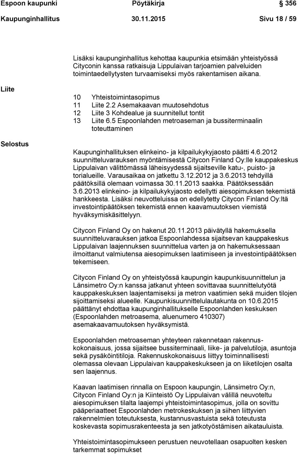 rakentamisen aikana. Liite Selostus 10 Yhteistoimintasopimus 11 Liite 2.2 Asemakaavan muutosehdotus 12 Liite 3 Kohdealue ja suunnitellut tontit 13 Liite 6.