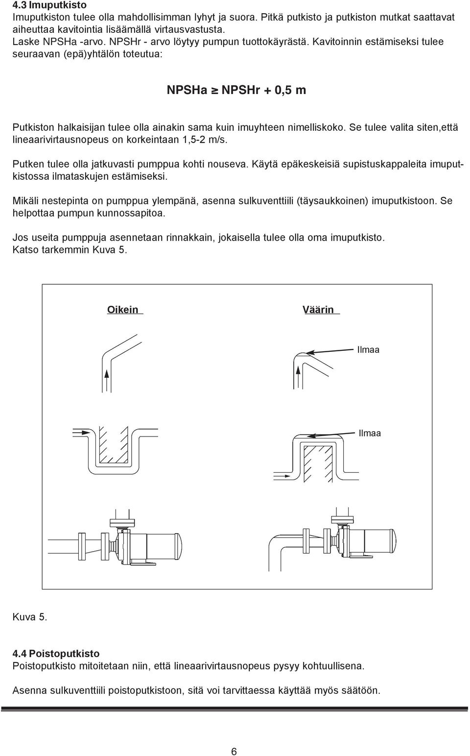 Se tulee valita siten,että lineaarivirtausnopeus on korkeintaan 1,5-2 m/s. Putken tulee olla jatkuvasti pumppua kohti nouseva.