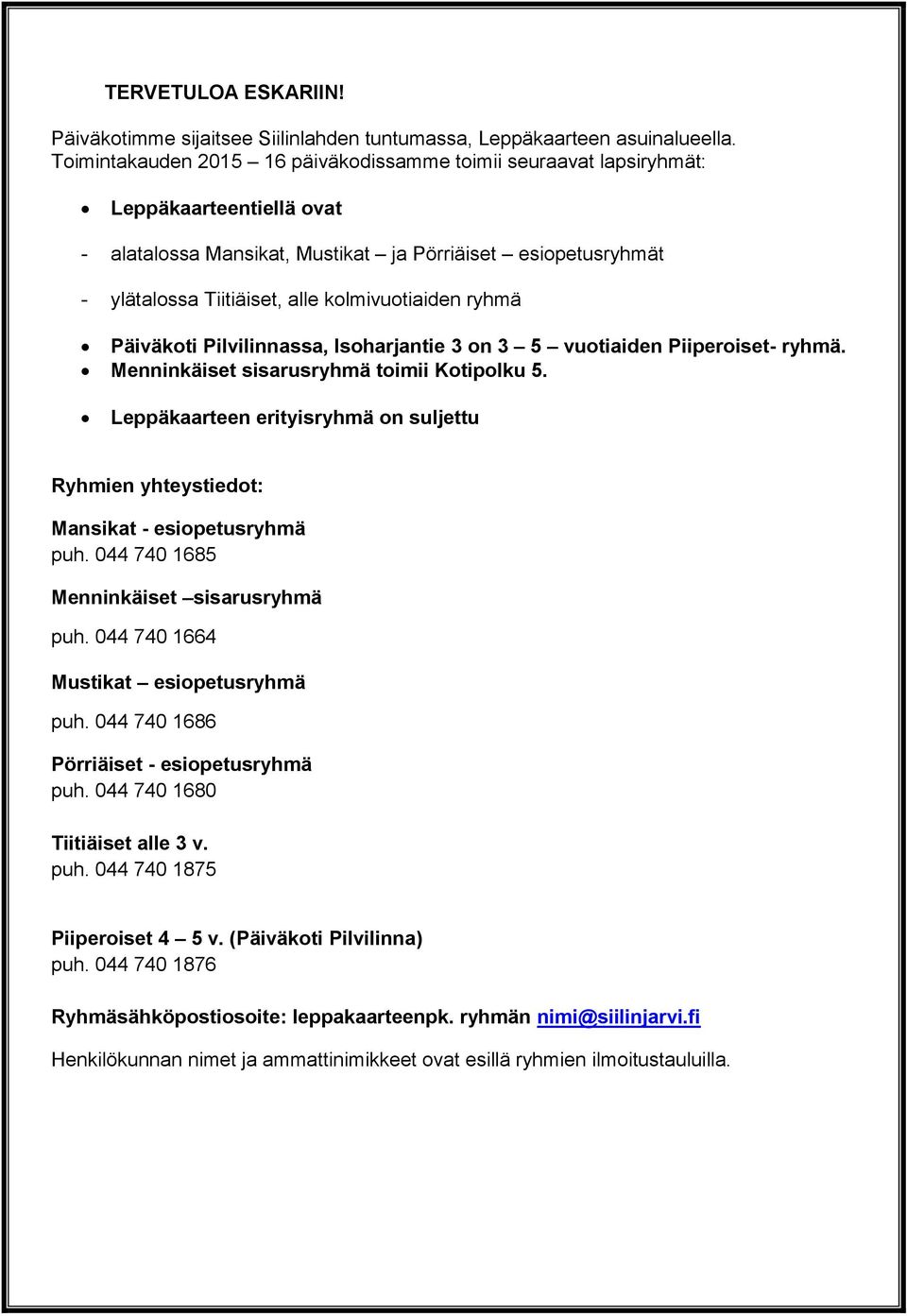 kolmivuotiaiden ryhmä Päiväkoti Pilvilinnassa, Isoharjantie 3 on 3 5 vuotiaiden Piiperoiset- ryhmä. Menninkäiset sisarusryhmä toimii Kotipolku 5.