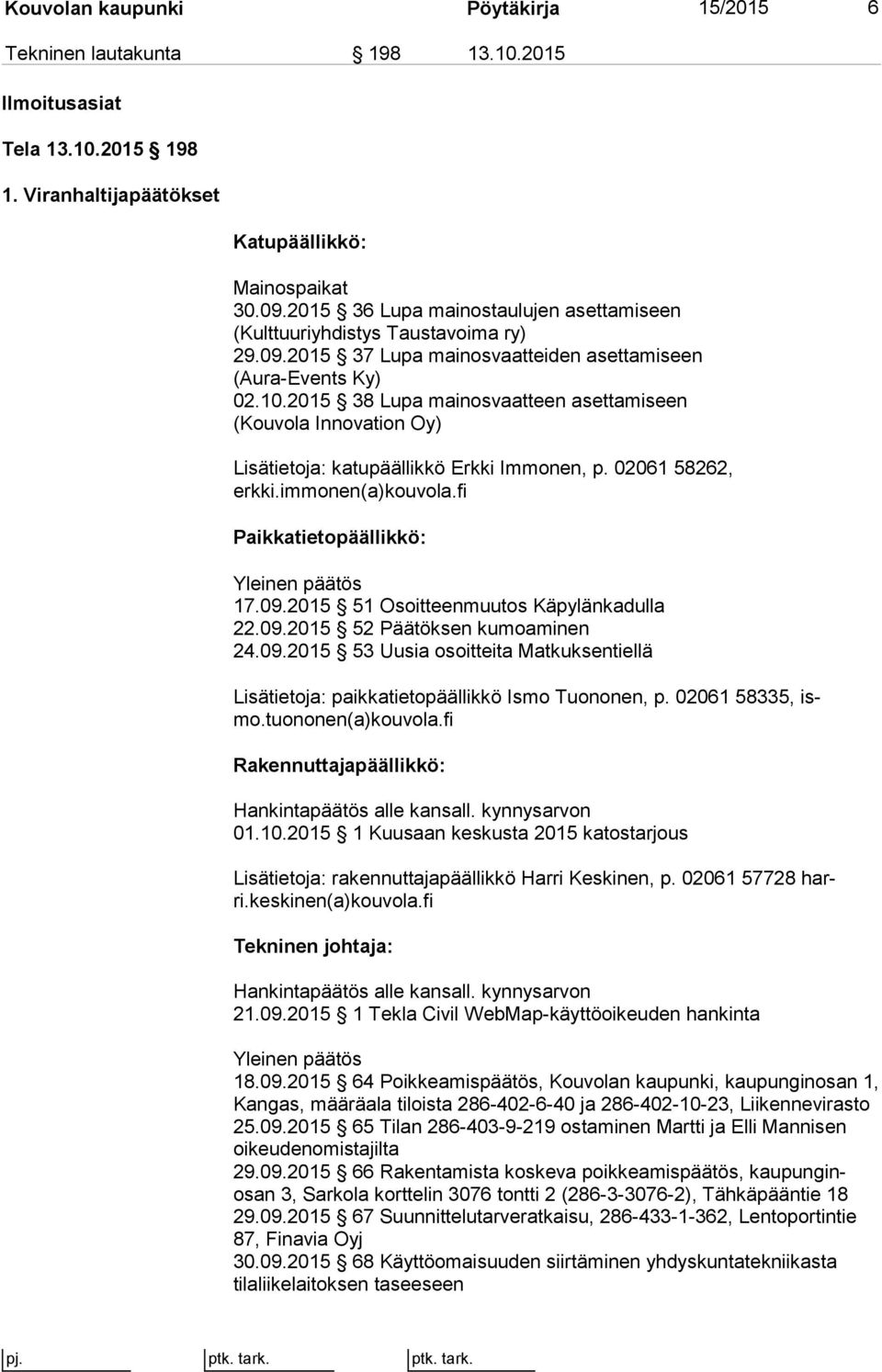 2015 38 Lupa mainosvaatteen asettamiseen (Kouvola Innovation Oy) Lisätietoja: katupäällikkö Erkki Immonen, p. 02061 58262, erk ki.immonen(a)kouvola.fi Paikkatietopäällikkö: Yleinen päätös 17.09.