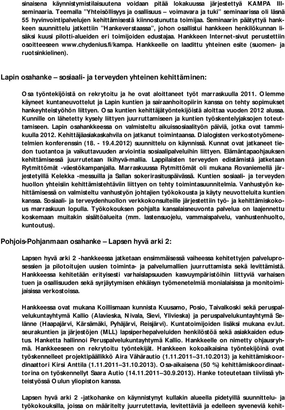 Seminaarin päätyttyä hankkeen suunnittelu jatkettiin Hankeverstaassa, johon osallistui hankkeen henkilökunnan lisäksi kuusi pilotti-alueiden eri toimijoiden edustajaa.