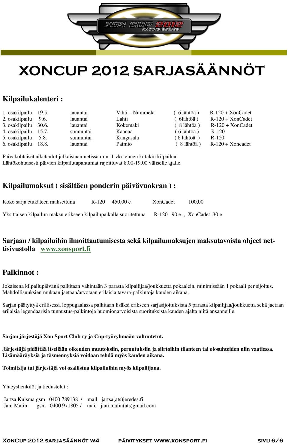 8. lauantai Paimio ( 8 lähtöä ) R-120 + Xoncadet Päiväkohtaiset aikataulut julkaistaan netissä min. 1 vko ennen kutakin kilpailua. Lähtökohtaisesti päivien kilpailutapahtumat rajoittuvat 8.00-19.