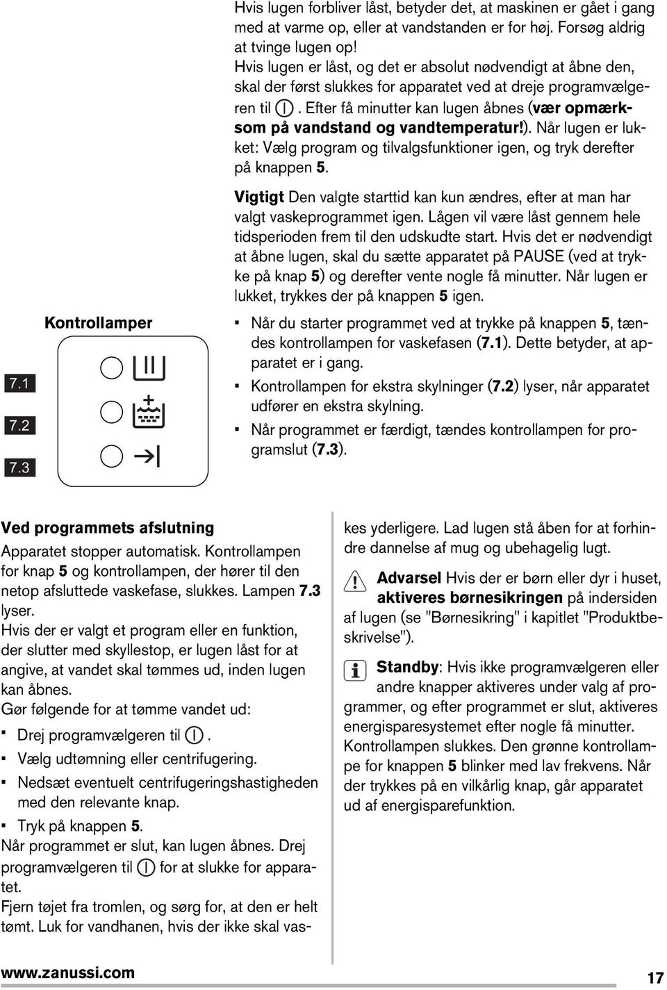 Efter få minutter kan lugen åbnes (vær opmærksom på vandstand og vandtemperatur!). Når lugen er lukket: Vælg program og tilvalgsfunktioner igen, og tryk derefter på knappen 5.