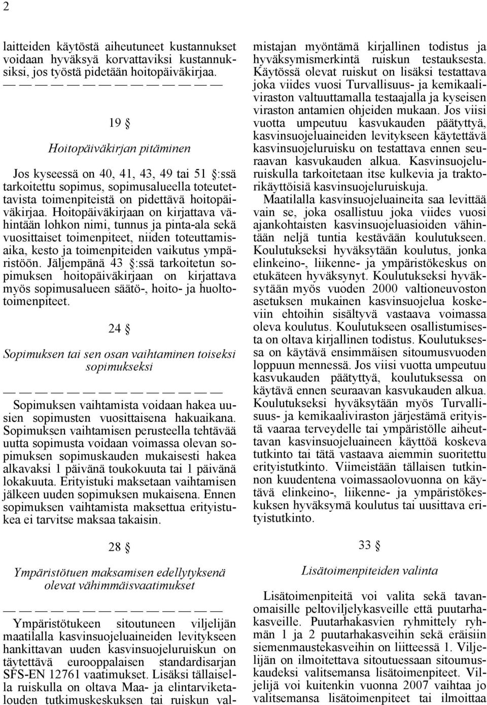 Hoitopäiväkirjaan on kirjattava vähintään lohkon nimi, tunnus ja pinta-ala sekä vuosittaiset toimenpiteet, niiden toteuttamisaika, kesto ja toimenpiteiden vaikutus ympäristöön.