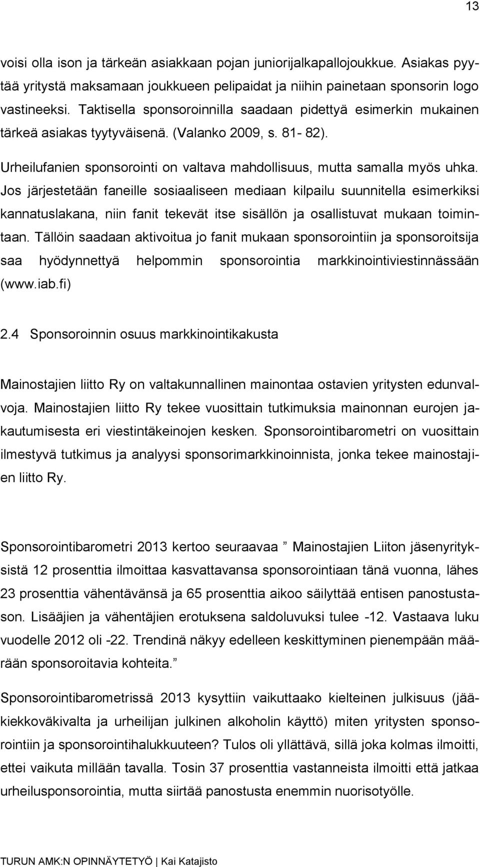 Jos järjestetään faneille sosiaaliseen mediaan kilpailu suunnitella esimerkiksi kannatuslakana, niin fanit tekevät itse sisällön ja osallistuvat mukaan toimintaan.