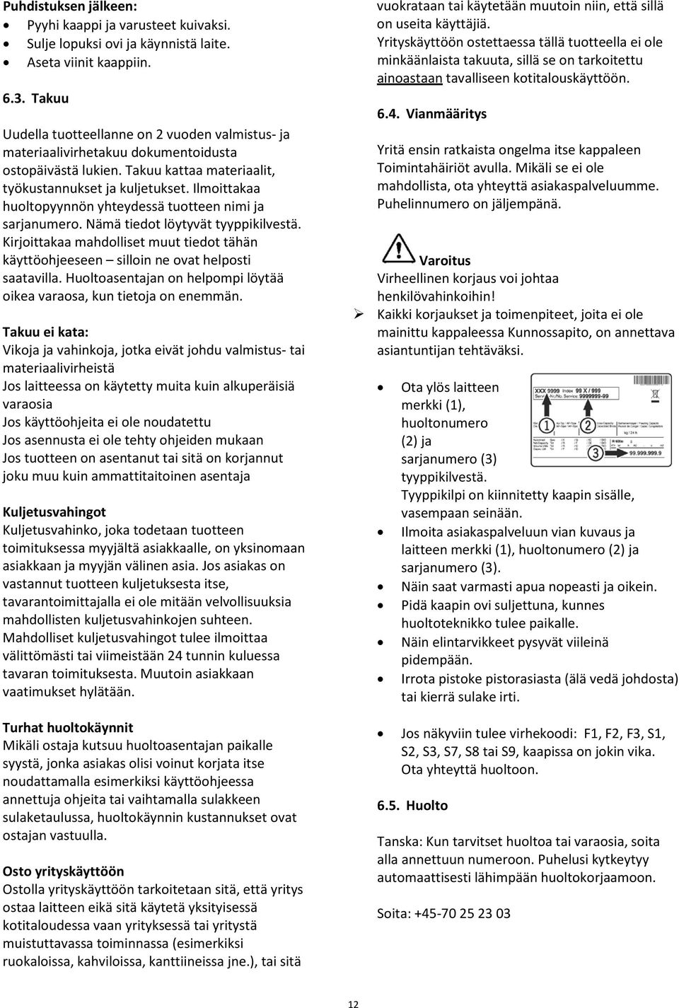 Ilmoittakaa huoltopyynnön yhteydessä tuotteen nimi ja sarjanumero. Nämä tiedot löytyvät tyyppikilvestä. Kirjoittakaa mahdolliset muut tiedot tähän käyttöohjeeseen silloin ne ovat helposti saatavilla.