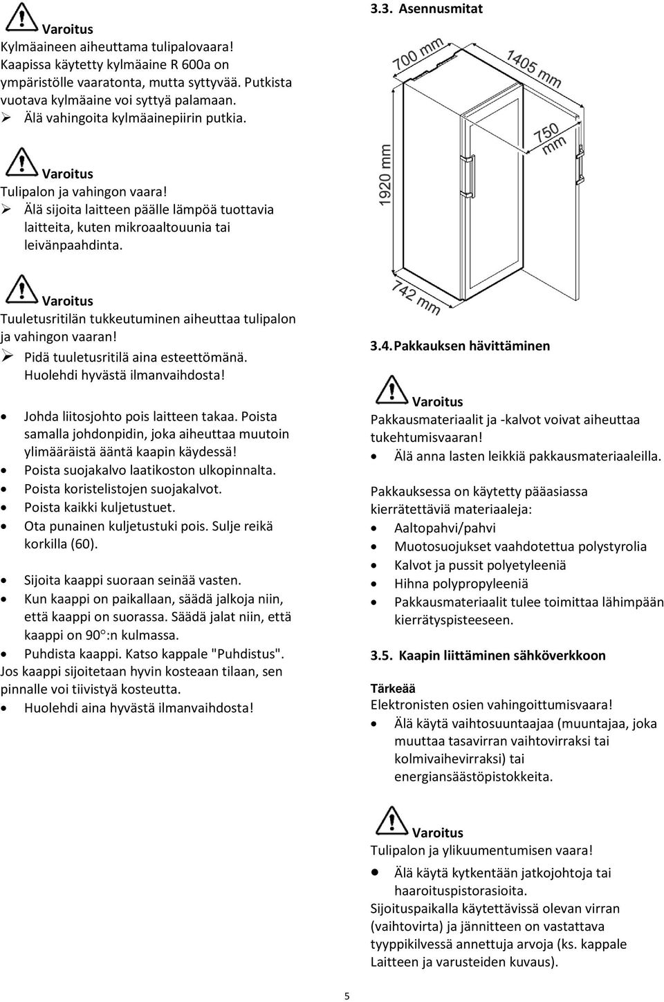 Varoitus Tuuletusritilän tukkeutuminen aiheuttaa tulipalon ja vahingon vaaran! Pidä tuuletusritilä aina esteettömänä. Huolehdi hyvästä ilmanvaihdosta! Johda liitosjohto pois laitteen takaa.