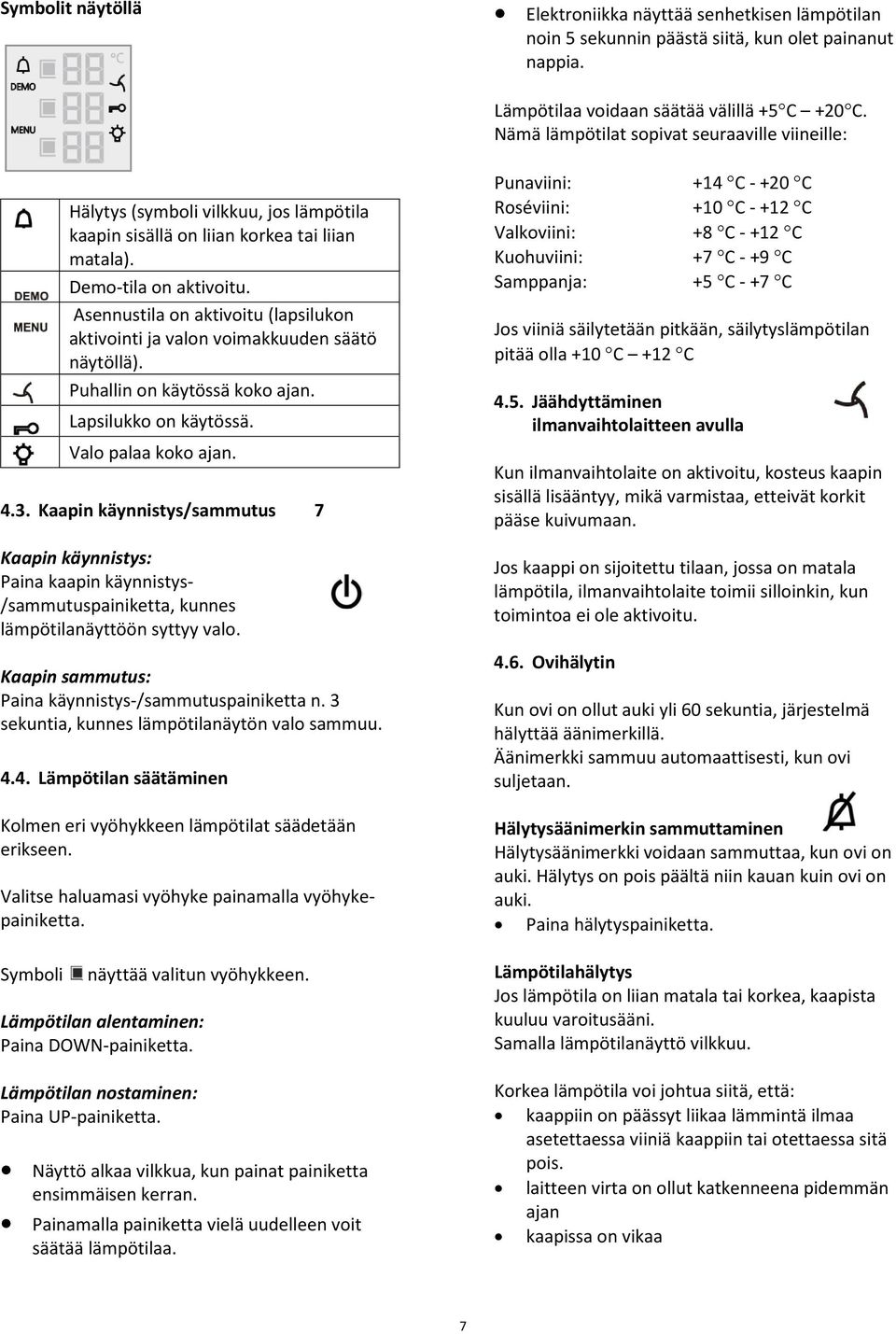 Asennustila on aktivoitu (lapsilukon aktivointi ja valon voimakkuuden säätö näytöllä). Puhallin on käytössä koko ajan. Lapsilukko on käytössä. Valo palaa koko ajan. 4.3.