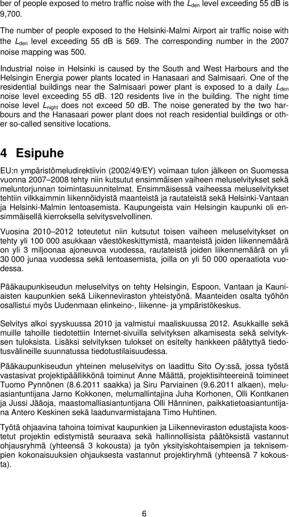 Industrial noise in Helsinki is caused by the South and West Harbours and the Helsingin Energia power plants located in Hanasaari and Salmisaari.