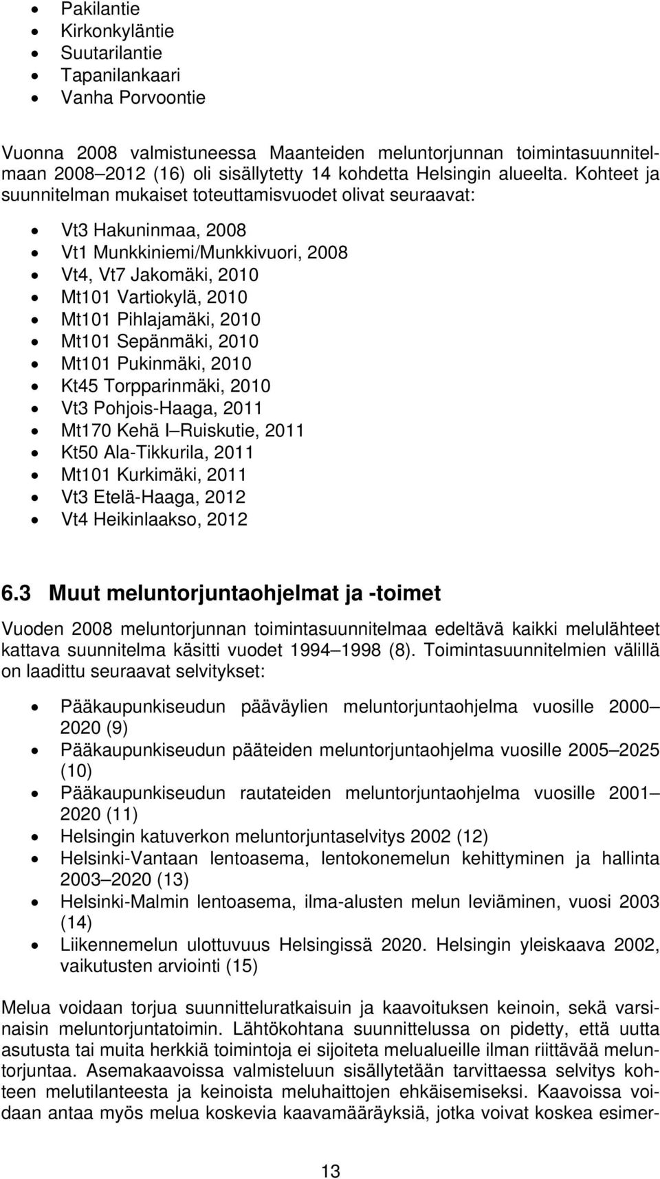 Kohteet ja suunnitelman mukaiset toteuttamisvuodet olivat seuraavat: Vt3 Hakuninmaa, 2008 Vt1 Munkkiniemi/Munkkivuori, 2008 Vt4, Vt7 Jakomäki, 2010 Mt101 Vartiokylä, 2010 Mt101 Pihlajamäki, 2010