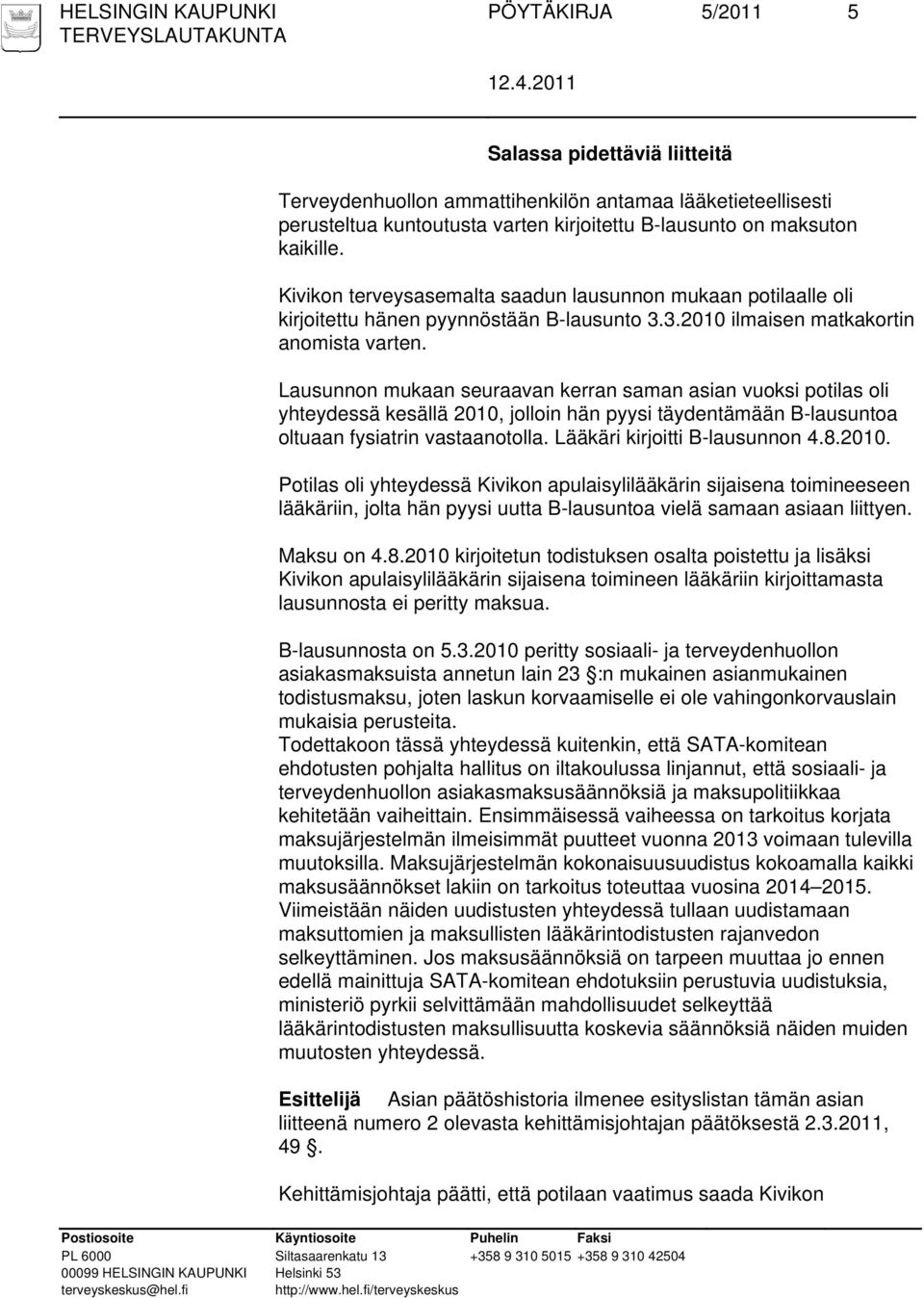 Lausunnon mukaan seuraavan kerran saman asian vuoksi potilas oli yhteydessä kesällä 2010, jolloin hän pyysi täydentämään B-lausuntoa oltuaan fysiatrin vastaanotolla. Lääkäri kirjoitti B-lausunnon 4.8.