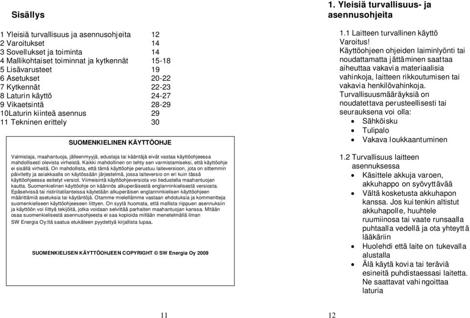 käyttöohjeessa mahdollisesti olevista virheistä. Kaikki mahdollinen on tehty sen varmistamiseksi, että käyttöohje ei sisällä virheitä.