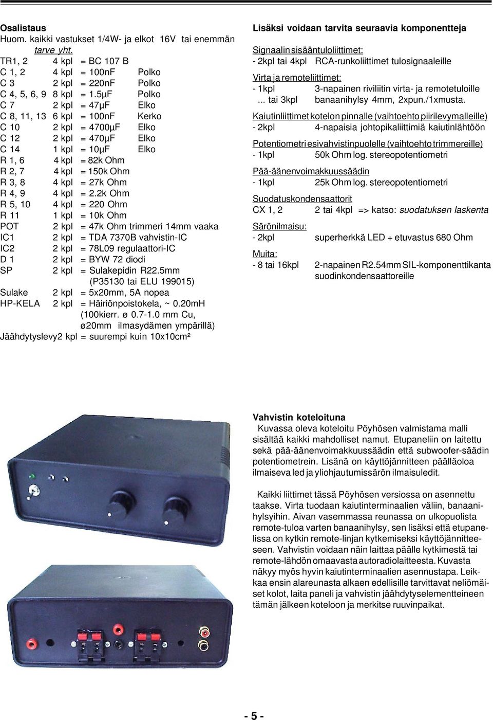 k Ohm, 0 kpl = 0 Ohm kpl = 0k Ohm POT kpl = 7k Ohm trimmeri mm vk I kpl = TDA 770B vhvistin-i I kpl = 7809 regulttori-i D kpl = BYW 7 diodi SP kpl = Sulkepidin.