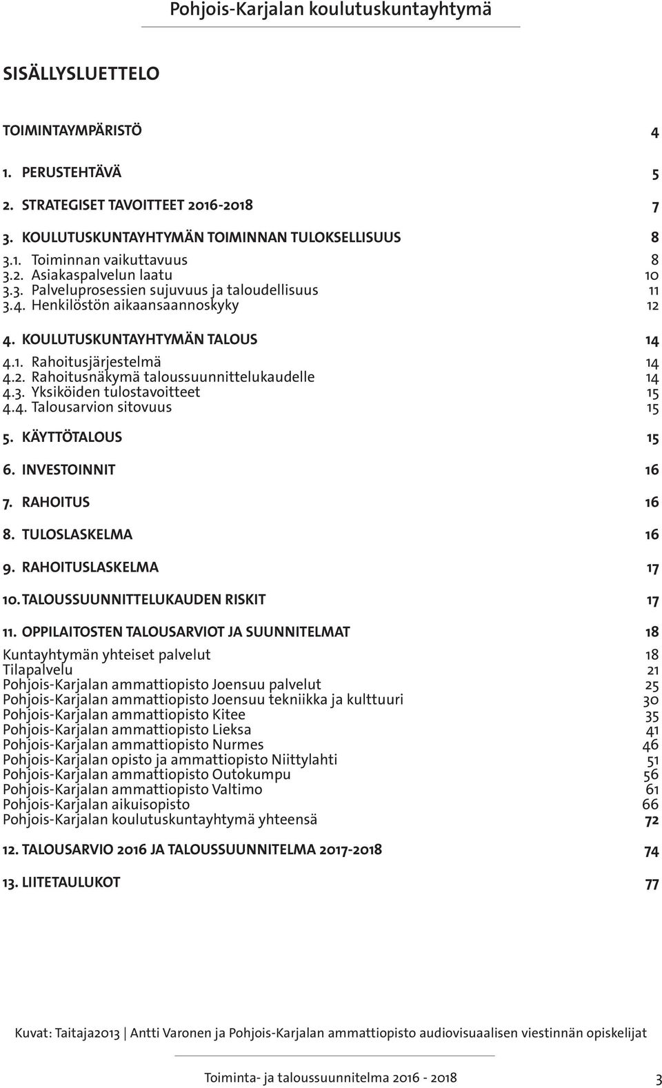 KÄYTTÖTALOUS 15 6. INVESTOINNIT 16 7. RAHOITUS 16 8. TULOSLASKELMA 16 9. RAHOITUSLASKELMA 17 10. TALOUSSUUNNITTELUKAUDEN RISKIT 17 11.