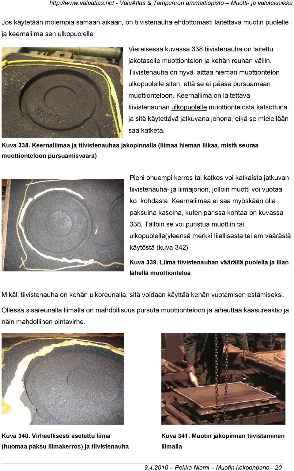 Tiivistenauha on hyvä laittaa hieman muottiontelon ulkopuolelle siten, että se ei pääse pursuamaan muottionteloon. Keernaliima on laitettava tiivistenauhan ulkopuolelle muottiontelosta katsottuna.