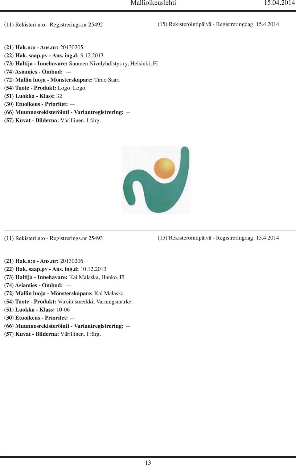 Logo. (51) Luokka - Klass: 32 (57) Kuvat - Bilderna: Värillinen. I färg. (11) Rekisteri.n:o - Registrerings.nr 25493 (15) Rekisteröintipäivä - Registreringdag. 15.4.2014 (21) Hak.n:o - Ans.