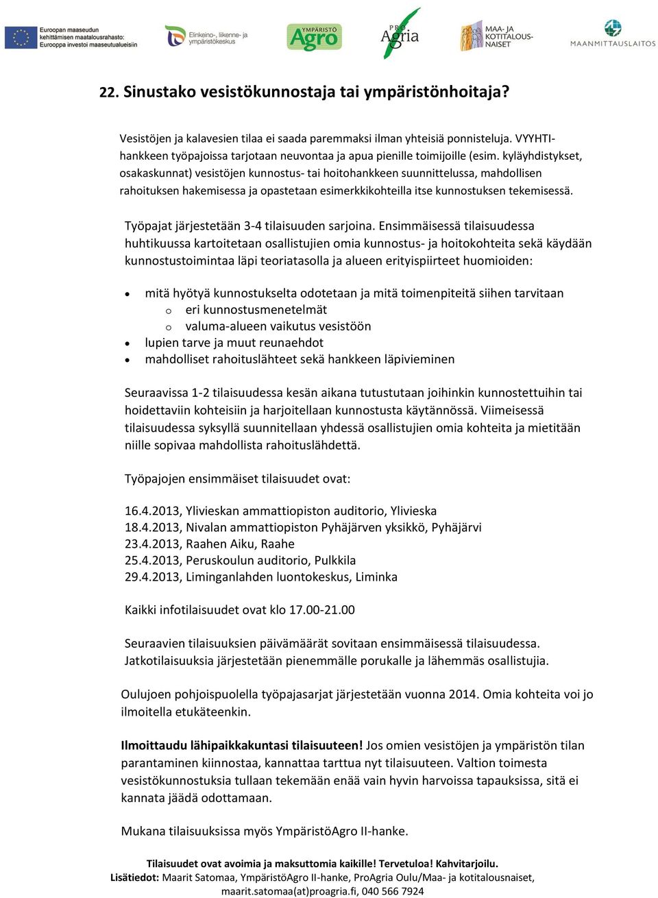 kyläyhdistykset, osakaskunnat) vesistöjen kunnostus- tai hoitohankkeen suunnittelussa, mahdollisen rahoituksen hakemisessa ja opastetaan esimerkkikohteilla itse kunnostuksen tekemisessä.