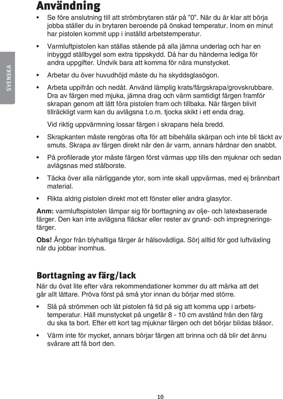 Då har du händerna lediga för andra uppgifter. Undvik bara att komma för nära munstycket. Arbetar du över huvudhöjd måste du ha skyddsglasögon. Arbeta uppifrån och nedåt.