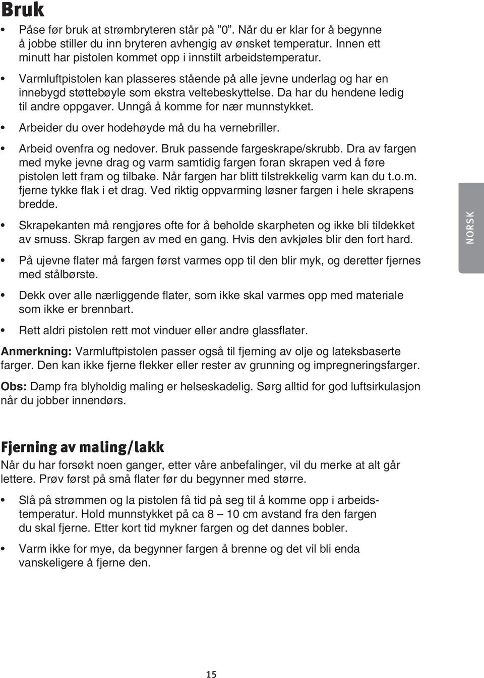 Da har du hendene ledig til andre oppgaver. Unngå å komme for nær munnstykket. Arbeider du over hodehøyde må du ha vernebriller. Arbeid ovenfra og nedover. Bruk passende fargeskrape/skrubb.