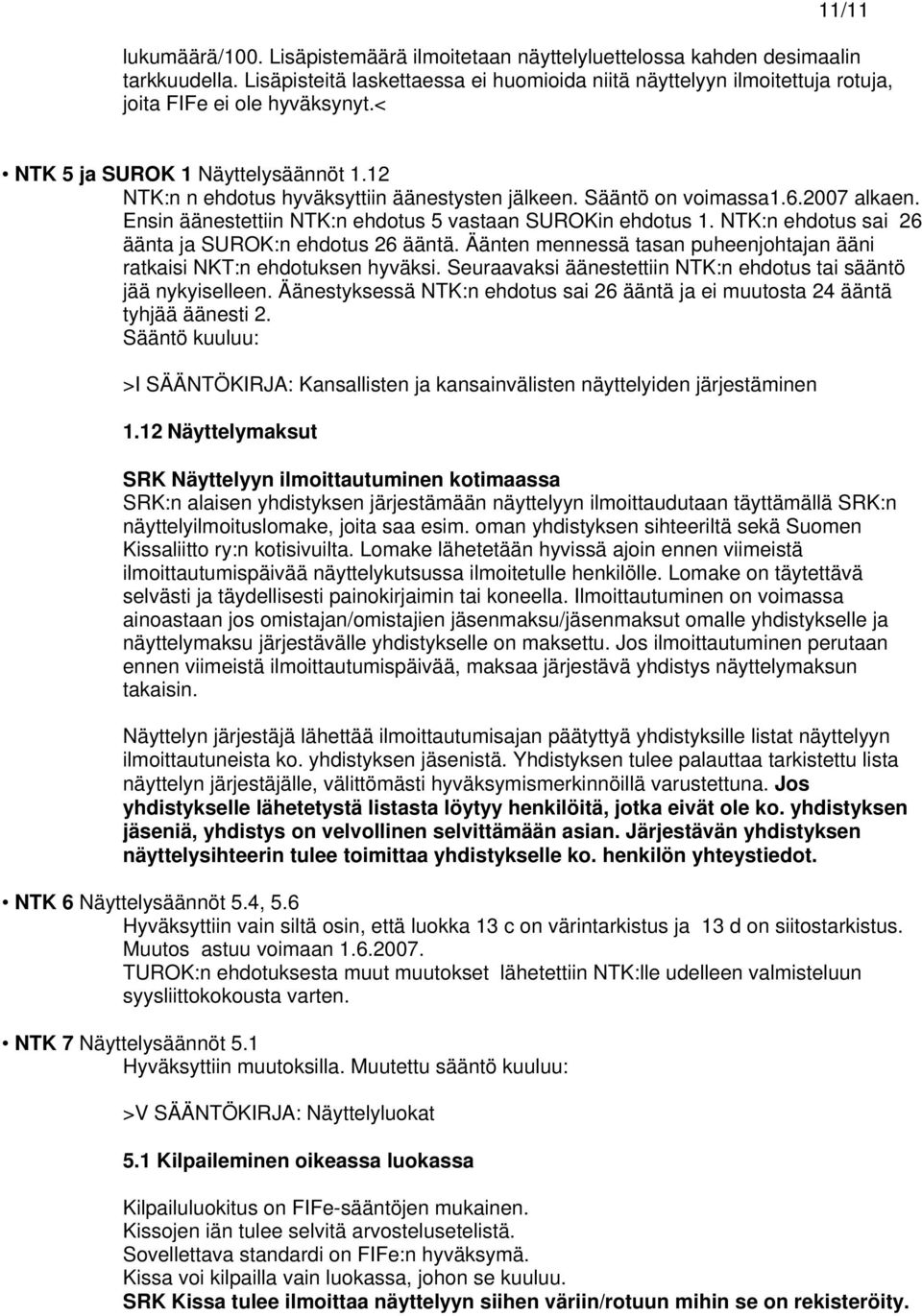 Sääntö on voimassa1.6.2007 alkaen. Ensin äänestettiin NTK:n ehdotus 5 vastaan SUROKin ehdotus 1. NTK:n ehdotus sai 26 äänta ja SUROK:n ehdotus 26 ääntä.