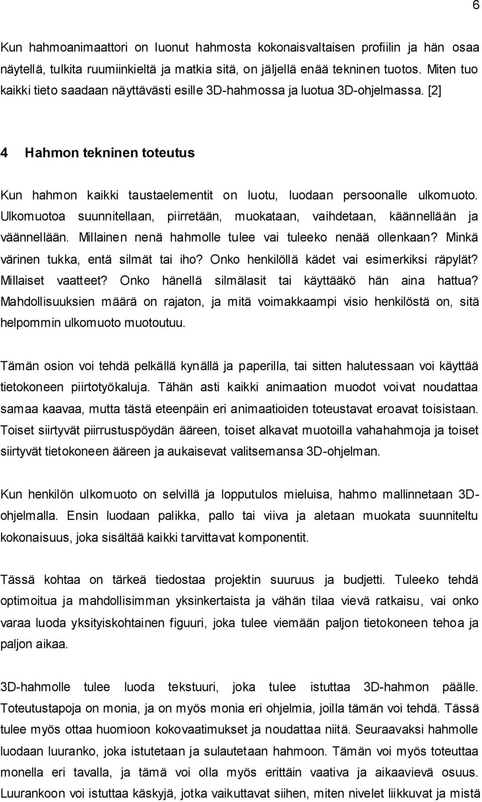 Ulkomuotoa suunnitellaan, piirretään, muokataan, vaihdetaan, käännellään ja väännellään. Millainen nenä hahmolle tulee vai tuleeko nenää ollenkaan? Minkä värinen tukka, entä silmät tai iho?