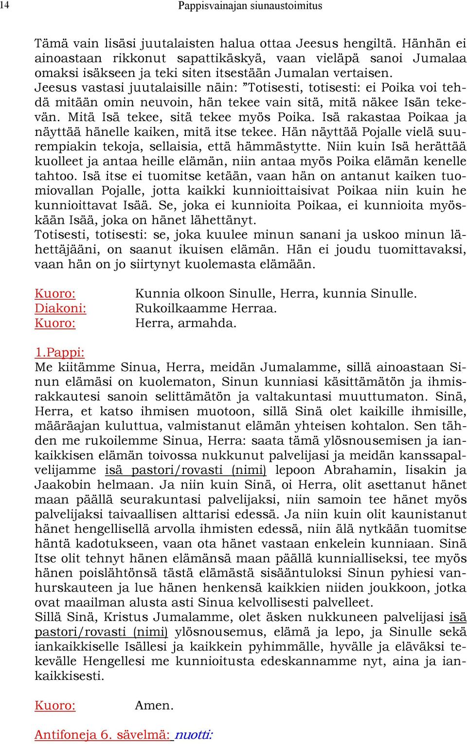 Jeesus vastasi juutalaisille näin: Totisesti, totisesti: ei Poika voi tehdä mitään omin neuvoin, hän tekee vain sitä, mitä näkee Isän tekevän. Mitä Isä tekee, sitä tekee myös Poika.