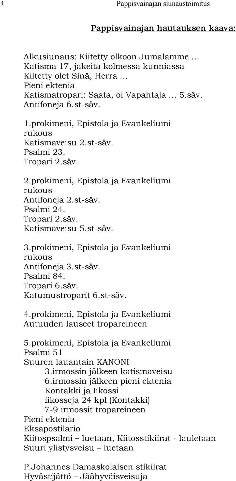 st säv. Psalmi 24. Tropari 2.säv. Katismaveisu 5.st säv. 3.prokimeni, Epistola ja Evankeliumi rukous Antifoneja 3.st säv. Psalmi 84. Tropari 6.säv. Katumustroparit 6.st säv. 4.