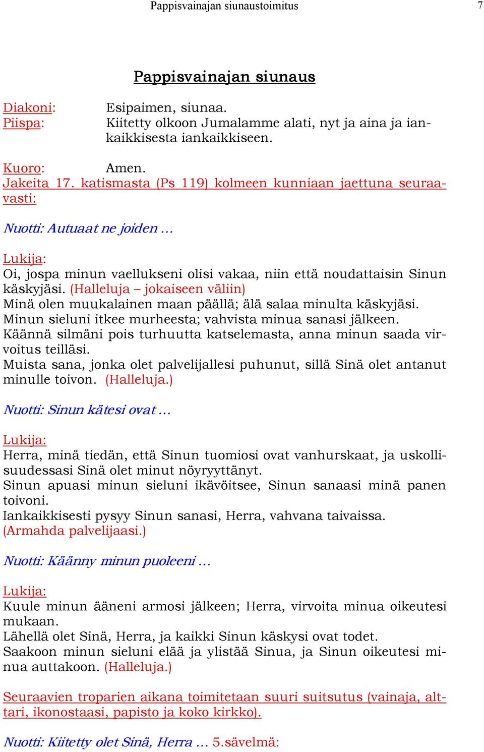 (Halleluja jokaiseen väliin) Minä olen muukalainen maan päällä; älä salaa minulta käskyjäsi. Minun sieluni itkee murheesta; vahvista minua sanasi jälkeen.