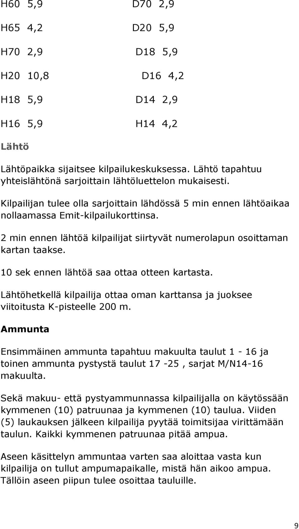 2 min ennen lähtöä kilpailijat siirtyvät numerolapun osoittaman kartan taakse. 10 sek ennen lähtöä saa ottaa otteen kartasta.