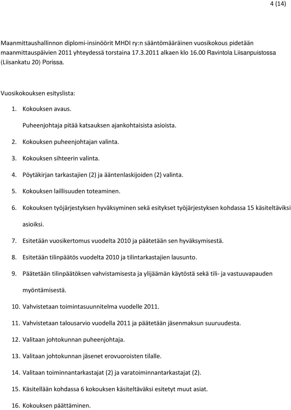 Kokouksen sihteerin valinta. 4. Pöytäkirjan tarkastajien (2) ja ääntenlaskijoiden (2) valinta. 5. Kokouksen laillisuuden toteaminen. 6.