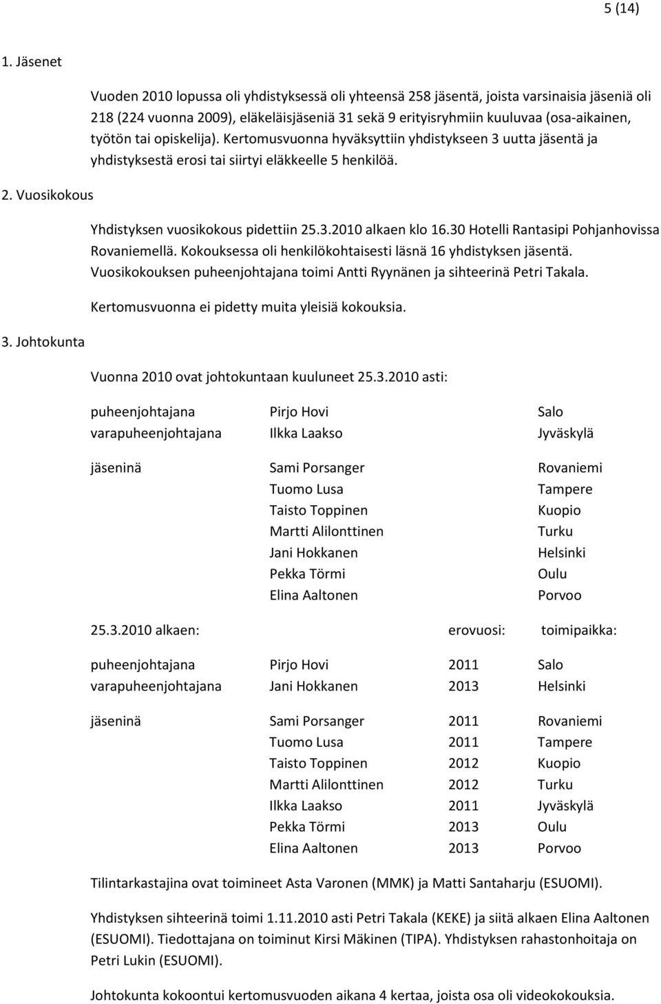 työtön tai opiskelija). Kertomusvuonna hyväksyttiin yhdistykseen 3 uutta jäsentä ja yhdistyksestä erosi tai siirtyi eläkkeelle 5 henkilöä. Yhdistyksen vuosikokous pidettiin 25.3.2010 alkaen klo 16.